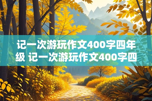 记一次游玩作文400字四年级 记一次游玩作文400字四年级上册