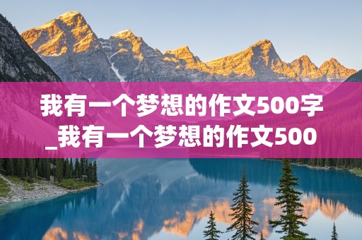 我有一个梦想的作文500字_我有一个梦想的作文500字作文