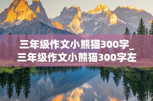 三年级作文小熊猫300字_三年级作文小熊猫300字左右