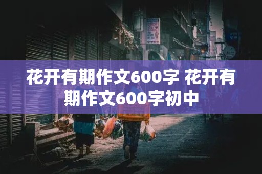 花开有期作文600字 花开有期作文600字初中