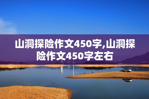 山洞探险作文450字,山洞探险作文450字左右