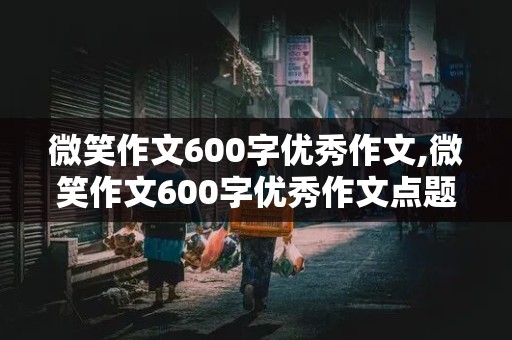 微笑作文600字优秀作文,微笑作文600字优秀作文点题怎么写