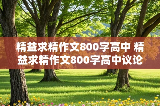 精益求精作文800字高中 精益求精作文800字高中议论文