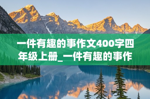 一件有趣的事作文400字四年级上册_一件有趣的事作文400字四年级上册还要有好词好句