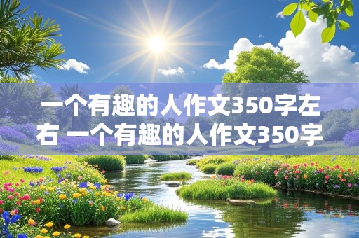 一个有趣的人作文350字左右 一个有趣的人作文350字左右怎么写