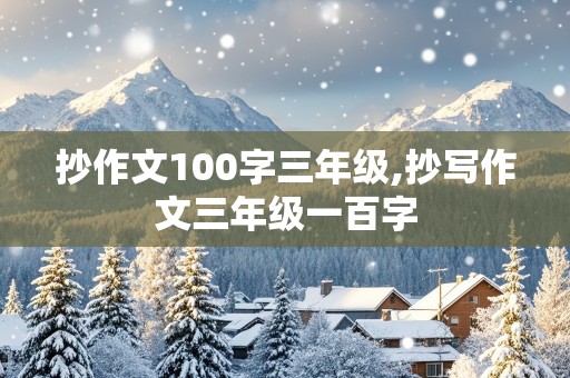 抄作文100字三年级,抄写作文三年级一百字