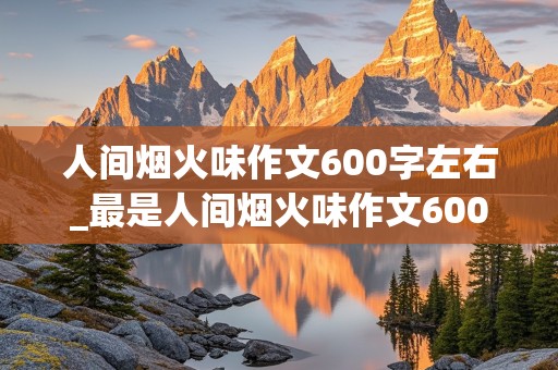 人间烟火味作文600字左右_最是人间烟火味作文600字左右