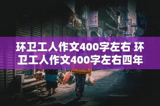 环卫工人作文400字左右 环卫工人作文400字左右四年级