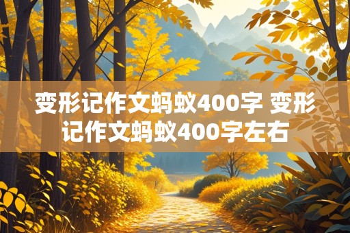 变形记作文蚂蚁400字 变形记作文蚂蚁400字左右