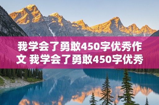 我学会了勇敢450字优秀作文 我学会了勇敢450字优秀作文7年级