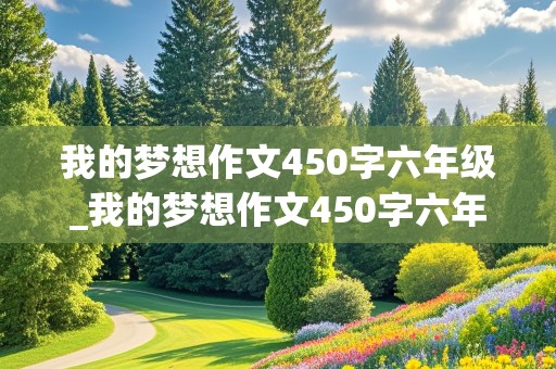 我的梦想作文450字六年级_我的梦想作文450字六年级老师