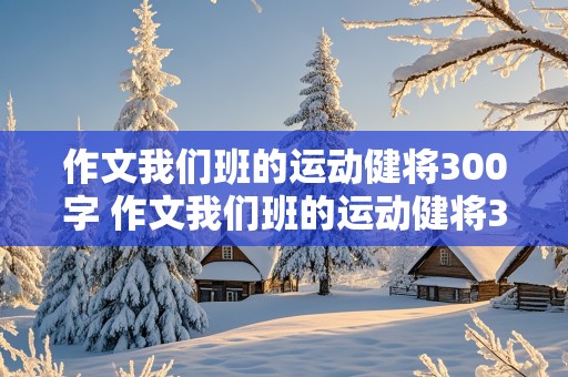 作文我们班的运动健将300字 作文我们班的运动健将300字怎么写