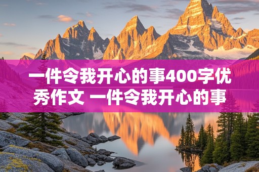 一件令我开心的事400字优秀作文 一件令我开心的事400字优秀作文六年级