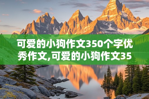 可爱的小狗作文350个字优秀作文,可爱的小狗作文350个字优秀作文怎么写