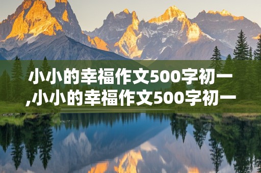 小小的幸福作文500字初一,小小的幸福作文500字初一上册