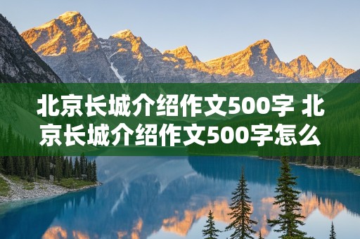 北京长城介绍作文500字 北京长城介绍作文500字怎么写