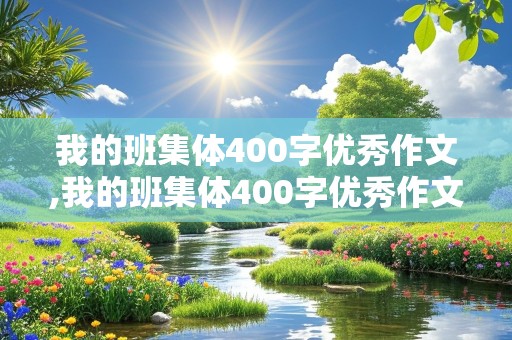 我的班集体400字优秀作文,我的班集体400字优秀作文初中