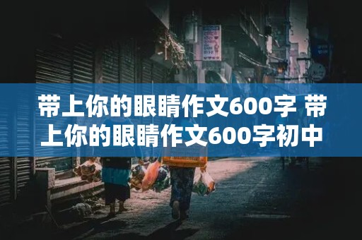 带上你的眼睛作文600字 带上你的眼睛作文600字初中