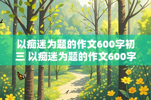 以痴迷为题的作文600字初三 以痴迷为题的作文600字初三跳绳