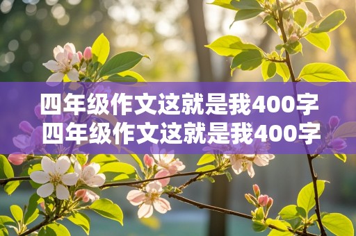 四年级作文这就是我400字 四年级作文这就是我400字男