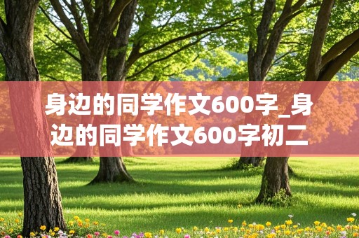 身边的同学作文600字_身边的同学作文600字初二