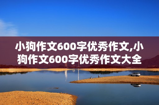 小狗作文600字优秀作文,小狗作文600字优秀作文大全