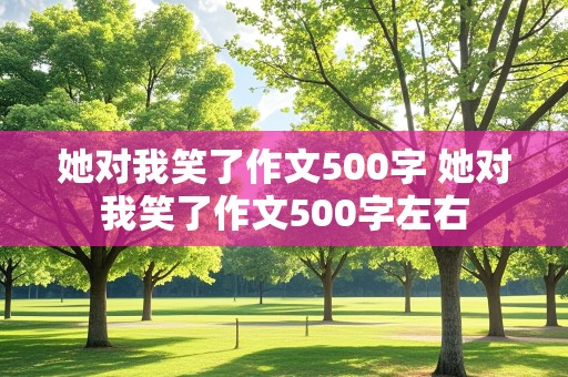 她对我笑了作文500字 她对我笑了作文500字左右