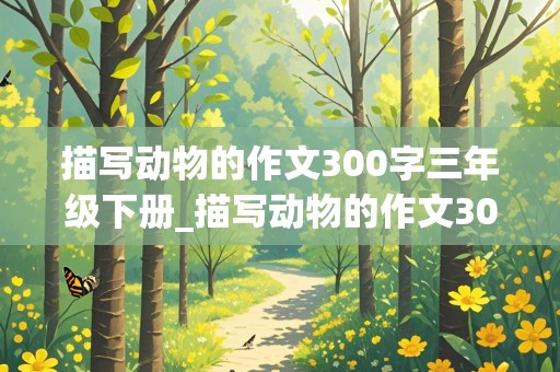 描写动物的作文300字三年级下册_描写动物的作文300字三年级下册语文