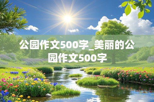 公园作文500字_美丽的公园作文500字