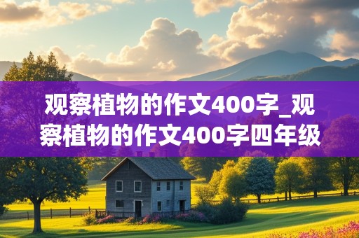 观察植物的作文400字_观察植物的作文400字四年级