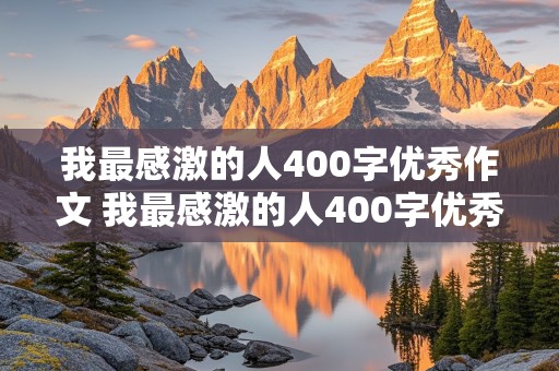 我最感激的人400字优秀作文 我最感激的人400字优秀作文免费