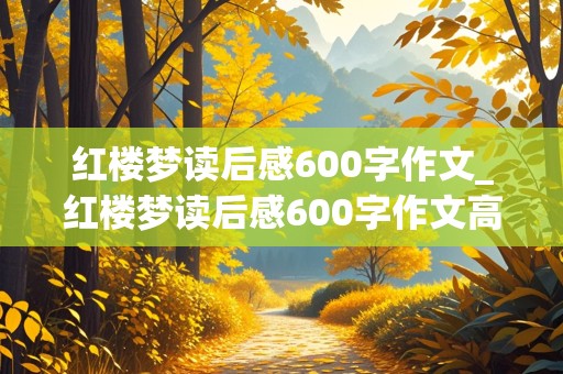 红楼梦读后感600字作文_红楼梦读后感600字作文高中