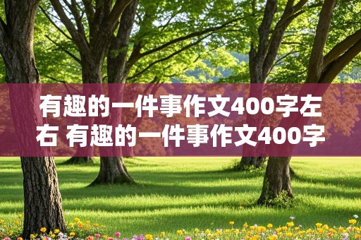 有趣的一件事作文400字左右 有趣的一件事作文400字左右四年级上册