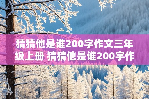 猜猜他是谁200字作文三年级上册 猜猜他是谁200字作文三年级上册女生