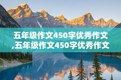 五年级作文450字优秀作文,五年级作文450字优秀作文六单元