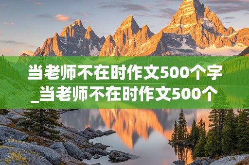 当老师不在时作文500个字_当老师不在时作文500个字点面结合