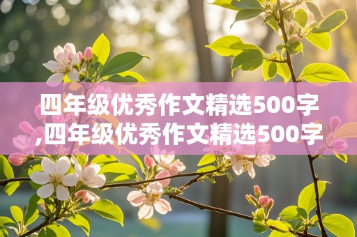 四年级优秀作文精选500字,四年级优秀作文精选500字左右