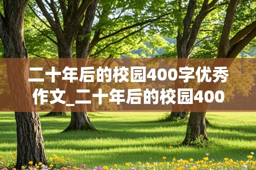 二十年后的校园400字优秀作文_二十年后的校园400字优秀作文五年级