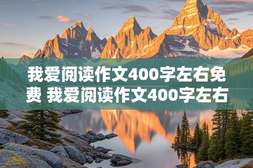 我爱阅读作文400字左右免费 我爱阅读作文400字左右免费版