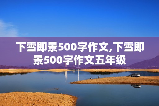 下雪即景500字作文,下雪即景500字作文五年级