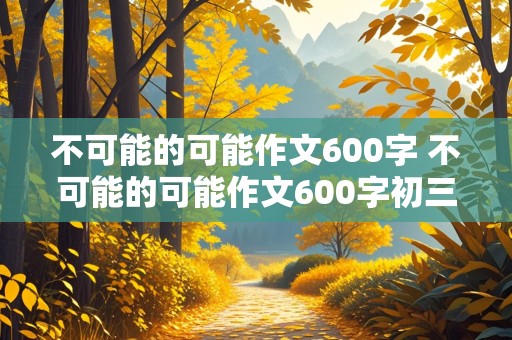 不可能的可能作文600字 不可能的可能作文600字初三