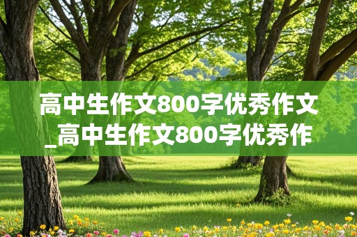 高中生作文800字优秀作文_高中生作文800字优秀作文理想带题目