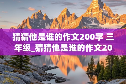 猜猜他是谁的作文200字 三年级_猜猜他是谁的作文200字三年级上册的语文书