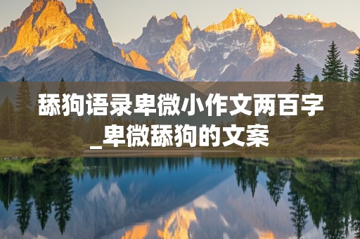 舔狗语录卑微小作文两百字_卑微舔狗的文案