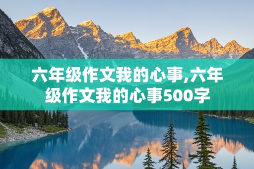 六年级作文我的心事,六年级作文我的心事500字