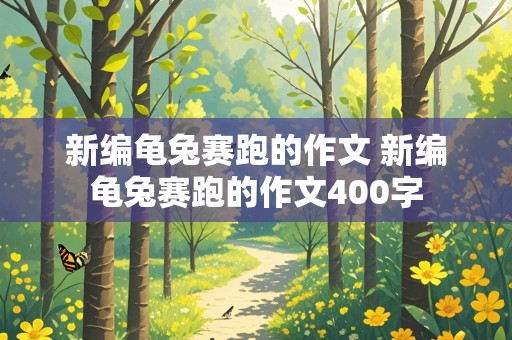 新编龟兔赛跑的作文 新编龟兔赛跑的作文400字