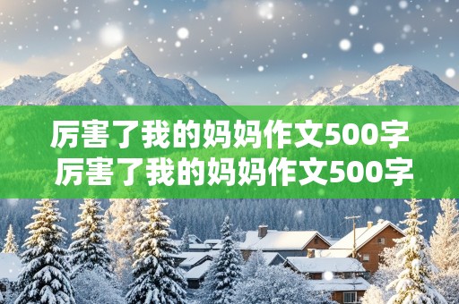 厉害了我的妈妈作文500字 厉害了我的妈妈作文500字六年级