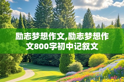 励志梦想作文,励志梦想作文800字初中记叙文