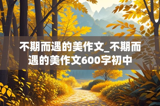 不期而遇的美作文_不期而遇的美作文600字初中