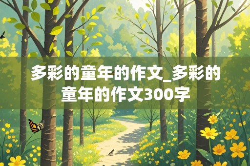 多彩的童年的作文_多彩的童年的作文300字